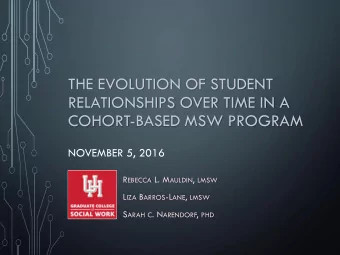 RELATIONSHIPS OVER TIME IN A  COHORT-BASED MSW PROGRAM  NOVEMBER 5, 2016 R EBECCA L. M AULDIN ,