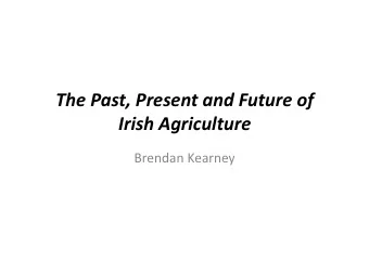 The Past, Present and Future of Irish Agriculture  Brendan Kearney  The Past, Present and Future of
