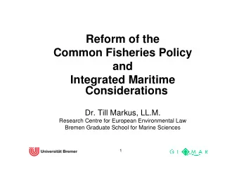 Reform of the  Common Fisheries Policy  and  Integrated Maritime  Considerations  Dr. Till Markus,