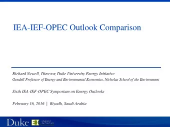 IEA-IEF-OPEC Outlook Comparison  Richard Newell, Director, Duke University Energy Initiative