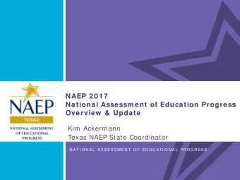 NAEP 2 0 1 7  National Assessm ent of Education Progress  Overview  &amp; Update  Kim Ackermann