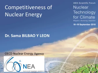Competitiveness of  Nuclear Energy  Dr. Sama BILBAO Y LEON  OECD Nuclear Energy Agency  It