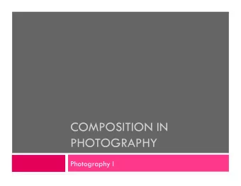 COMPOSITION IN  PHOTOGRAPHY  Photography I  Objective  The student will use different types of
