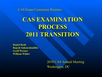 CAS EXAMINATION  PROCESS  2011 TRANSITION  Daniel Roth  Rajesh Sahasrabuddhe  Geoff Werner  William