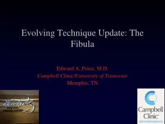 Evolving Technique Update: The  Fibula  Edward A. Perez, M.D.  Campbell Clinic/University of