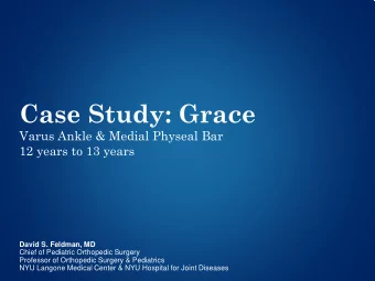 Case Study: Grace  Varus Ankle &amp; Medial Physeal Bar  12 years to 13 years  David S. Feldman, MD