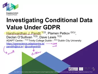 Investigating Conditional Data  Value Under GDPR Harshvardhan J. Pandit TCD , Plamen Petkov DCU ,