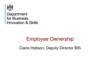 Employee Ownership  Claire Hobson, Deputy-Director BIS  2  What do we mean by employee ownership?