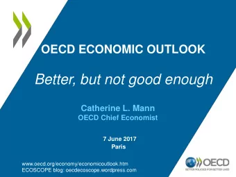 Better, but not good enough  Catherine L. Mann  OECD Chief Economist  7 June 2017  Paris