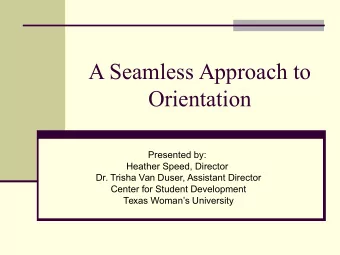 A Seamless Approach to  Orientation  Presented by:  Heather Speed, Director  Dr. Trisha Van Duser,