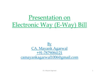 Presentation on  Electronic Way (E-Way) Bill  By  CA. Mayank Agarwal  +91-7879084121
