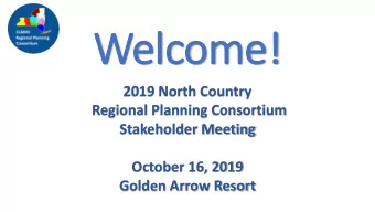 Wel  elcom  ome!  e!  2019 North Country  Regional Planning Consortium  Stakeholder Meeting