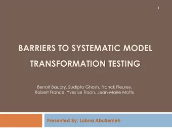 BARRIERS TO SYSTEMATIC MODEL  TRANSFORMATION TESTING  Benoit Baudry, Sudipto Ghosh, Franck Fleurey,