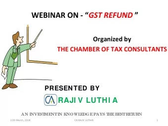 WEBINAR ON -  GST REFUND   Organized by  THE CHAMBER OF TAX CONSULTANTS  PRESENTED BY  RAJI V