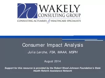 Consumer Impact Analysis  Julia Lerche, FS  A, MAAA, MS  PH  August 2014  Support for this resource