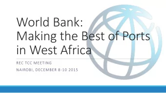 World Bank:  Making the Best of Ports  in West Africa  REC TCC MEETING  NAIROBI, DECEMBER 8-10 2015