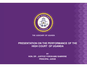 PRESENTATION ON THE PERFORMANCE OF THE  HIGH COURT  OF UGANDA  BY  HON. DR . JUSTICE YOROKAMU