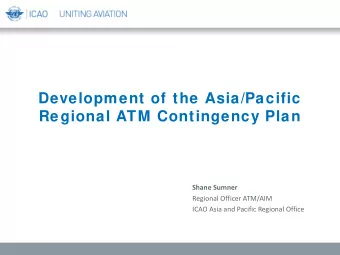 Development of the Asia/Pacific  Regional ATM Contingency Plan  Shane Sumner  Regional Officer