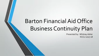 Barton Financial Aid Office  Business Continuity Plan  Presented by:  Whitney Asher  KCCLI 2017-18