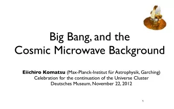 Big Bang, and the  Cosmic Microwave Background Eiichiro Komatsu (Max-Planck-Institut fr