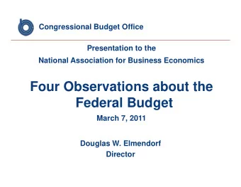 Four Observations about the  Federal Budget  March 7, 2011  Douglas W. Elmendorf  Director  Four