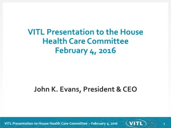 February 4, 2016  John K. Evans, President &amp; CEO VITL Presentation to House Health Care