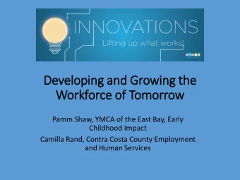 Developing and Growing the  Workforce of Tomorrow  Pamm Shaw, YMCA of the East Bay, Early