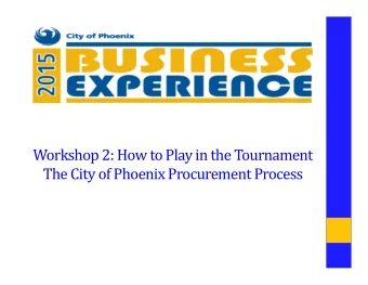 Workshop 2: How to Play in the Tournament  The City of Phoenix Procurement Process  Agenda