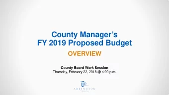 County Managers  FY 2019 Proposed Budget  OVERVIEW  County Board Work Session  Thursday,