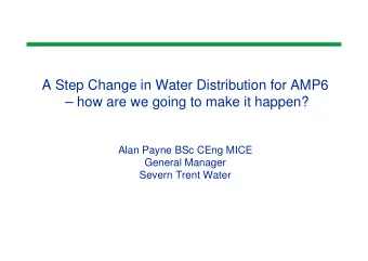 A Step Change in Water Distribution for AMP6   how are we going to make it happen?  Alan Payne