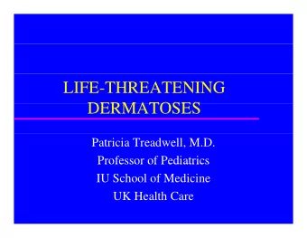 LIFE-THREATENING  DERMATOSES  DERMATOSES  Patricia Treadwell, M.D.  Professor of Pediatrics