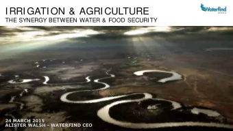 IRRIGATION &amp; AGRICULTURE  THE SYNERGY BETWEEN WATER &amp; FOOD SECURITY  24 MARCH 2015  ALISTER