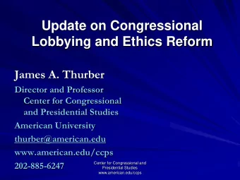 Update on Congressional  Lobbying and Ethics Reform  James A. Thurber  Director and Professor