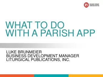 WHAT TO DO  WITH A PARISH APP  LUKE BRUNMEIER  BUSINESS DEVELOPMENT MANAGER  LITURGICAL