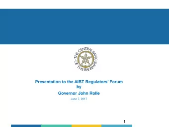 Presentation to the AIBT Regulators Forum  by  Governor John Rolle  June 7, 2017  1  Outline