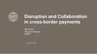 Disruption and Collaboration  in cross-border payments  Bill Doran  Head of Oceania  SWIFT June 27
