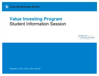 Value Investing Program  Student Information Session  February 5, 2013, 12:30 - 2:00, Uris 301
