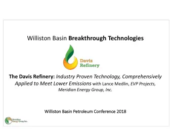 Williston Basin Breakthrough Technologies The Davis Refinery: Industry Proven Technology,