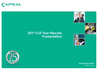 2011 Full Year Results  Presentation 22 February 2012  CELEBRATING 75 YEARS  1  CAPRAL LIMITED