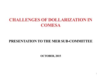 CHALLENGES OF DOLLARIZATION IN  COMESA  PRESENTATION TO THE MER SUB-COMMITTEE OCTOBER, 2015  1