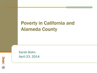 Poverty in California and  Alameda County  Sarah Bohn  April 23, 2014  Poverty remains high,