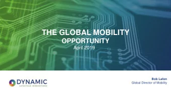 THE GLOBAL MOBILITY  OPPORTUNITY  April 2019  Bob Lafon  Global Director of Mobility  WHAT IS