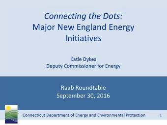Connecting the Dots:  Major New England Energy  Initiatives  Katie Dykes  Deputy Commissioner for