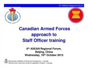 Canadian Armed Forces  approach to  Staff Officer training 6 th ASEAN Regional Forum,  Beijing,