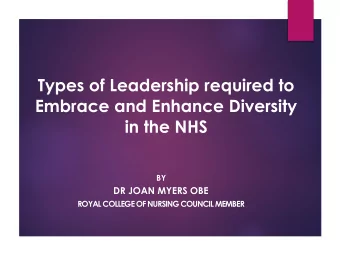 Types of Leadership required to  Embrace and Enhance Diversity  in the NHS BY  DR JOAN MYERS OBE