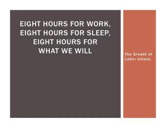 EIGHT HOURS FOR WORK,  EIGHT HOURS FOR SLEEP,  EIGHT HOURS FOR  WHAT WE WILL  The Growth of  Labor