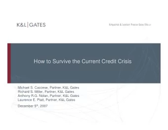 How to Survive the Current Credit Crisis  Michael S. Caccese, Partner, K&amp;L Gates  Richard S.