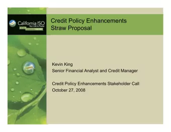Credit Policy Enhancements  Straw Proposal  Kevin King  Senior Financial Analyst and Credit Manager