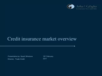 Credit insurance market overview 16 th February  Presentation by: Sarah Winstone  2017  Director,