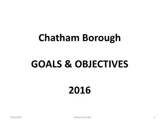 Chatham Borough  GOALS &amp; OBJECTIVES  2016  2/10/2016  Prepared by RJF  1 1. Goal: Prepare and